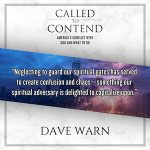 "Neglecting to guard our spiritual gates has served to create confusion and chaos - something our spiritual adversary is delighted to capitalize upon." - Dave Warn, Called to Contend - America's Conflict with God and What to Do