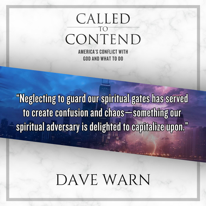 "Neglecting to guard our spiritual gates has served to create confusion and chaos - something our spiritual adversary is delighted to capitalize upon." - Dave Warn, Called to Contend - America's Conflict with God and What to Do